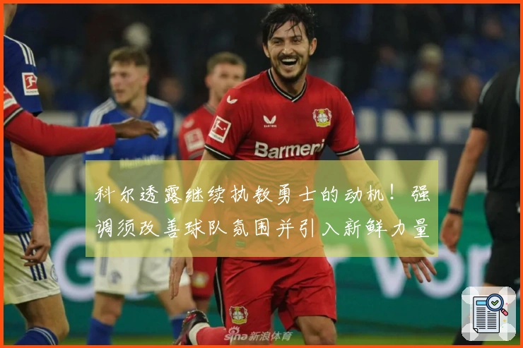 科尔透露继续执教勇士的动机！强调须改善球队氛围并引入新鲜力量
