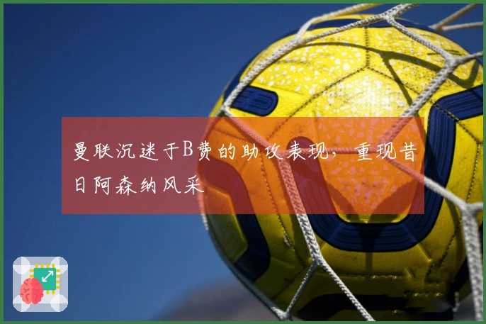 曼联沉迷于B费的助攻表现，重现昔日阿森纳风采